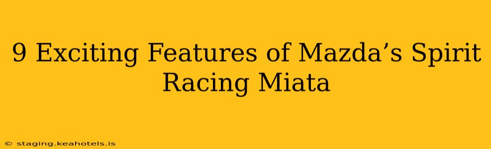 9 Exciting Features of Mazda’s Spirit Racing Miata