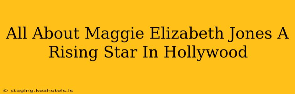All About Maggie Elizabeth Jones A Rising Star In Hollywood