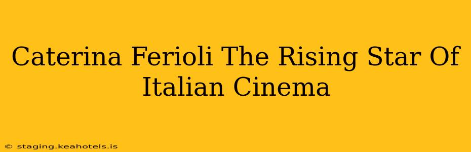 Caterina Ferioli The Rising Star Of Italian Cinema