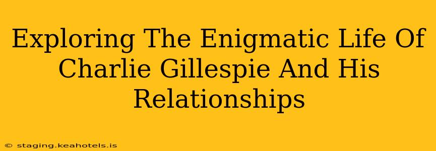 Exploring The Enigmatic Life Of Charlie Gillespie And His Relationships