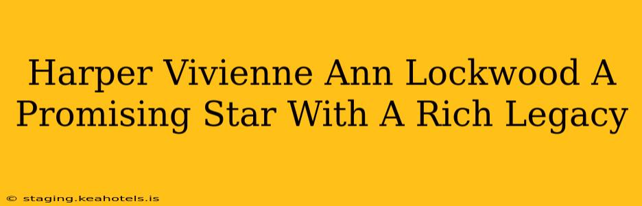 Harper Vivienne Ann Lockwood A Promising Star With A Rich Legacy