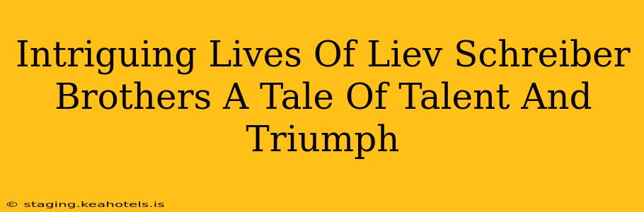 Intriguing Lives Of Liev Schreiber Brothers A Tale Of Talent And Triumph