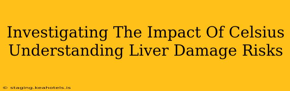 Investigating The Impact Of Celsius Understanding Liver Damage Risks