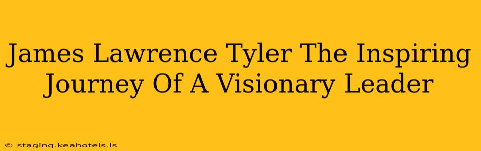 James Lawrence Tyler The Inspiring Journey Of A Visionary Leader