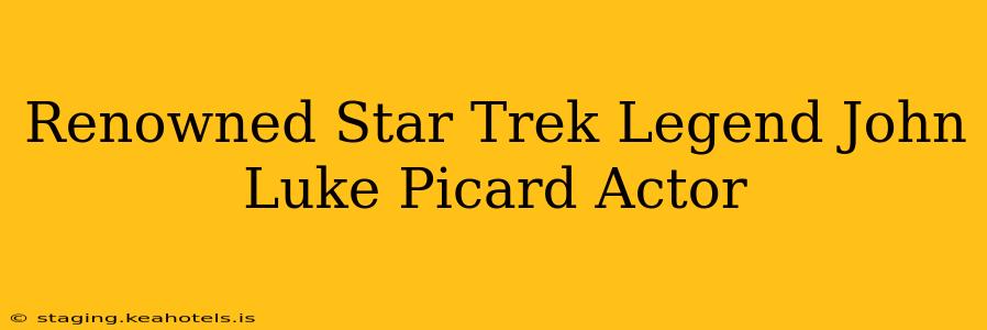Renowned Star Trek Legend John Luke Picard Actor
