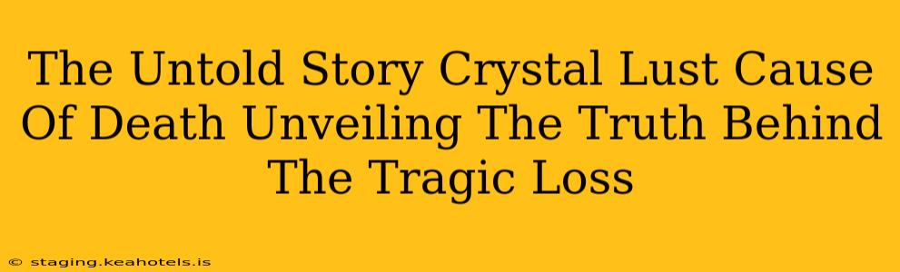 The Untold Story Crystal Lust Cause Of Death Unveiling The Truth Behind The Tragic Loss