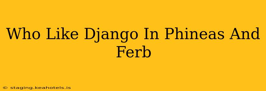 Who Like Django In Phineas And Ferb